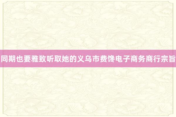 同期也要雅致听取她的义乌市费馋电子商务商行宗旨