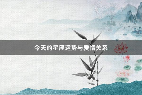 今天的星座运势与爱情关系