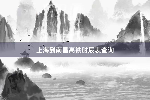 上海到南昌高铁时辰表查询