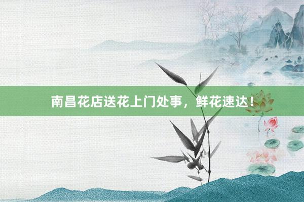 南昌花店送花上门处事，鲜花速达！